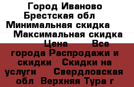 Город Иваново Брестская обл. › Минимальная скидка ­ 2 › Максимальная скидка ­ 17 › Цена ­ 5 - Все города Распродажи и скидки » Скидки на услуги   . Свердловская обл.,Верхняя Тура г.